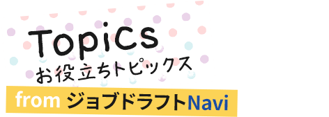 Topics｜お役立ちトピックス from ジョブドラフトNavi
